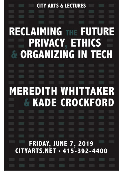 City Arts & Lectures presents Reclaiming the Future: Privacy, Ethics & Organizing in Tech. Meredith Whittaker & Kade Crockford. Friday, June 7, 2019. cityarts.net • 415-392-4400