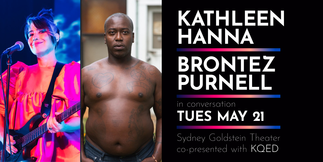 Kathleen Hanna & Brontez Purnell. Tuesday, May 21. Sydney Goldstein Theater. Co-presented with KQED.