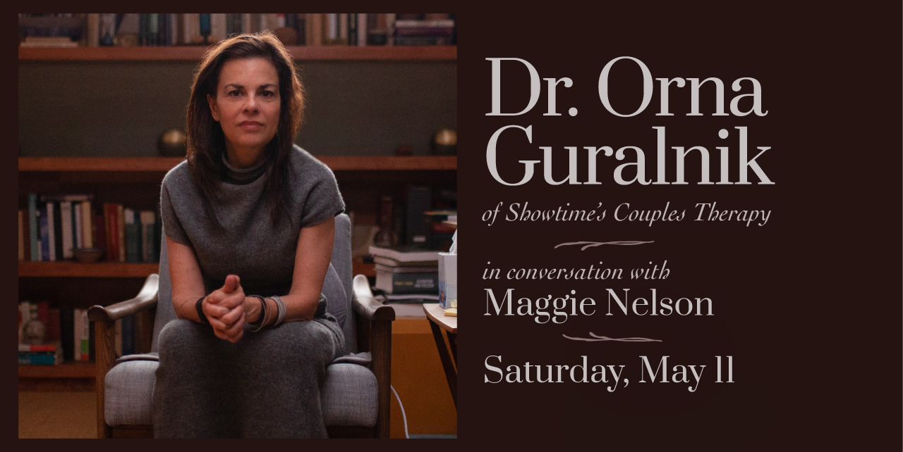 Dr. Orna Guralnik of Showtime's Couples Therapy. in conversation with Maggie Nelson. Saturday, May 11.