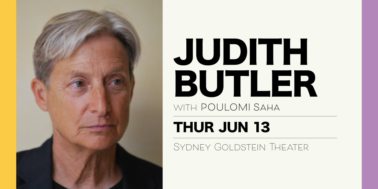Judith Butler with Poulomi Saha. Thursday, June 13. Sydney Goldstein Theater.