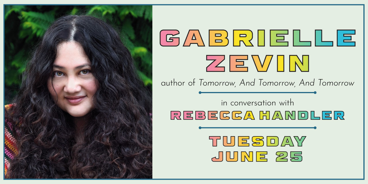 Gabrielle Zevin, author of Tomorrow, and Tomorrow, and Tomorrow. In conversation with Rebecca Handler. Tuesday, June 25.