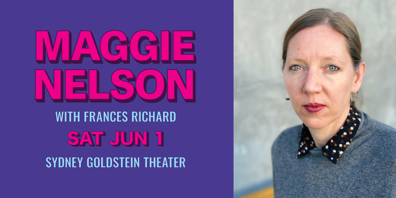 Maggie Nelson with Frances Richard. Saturday, June 1. Sydney Goldstein Theater.