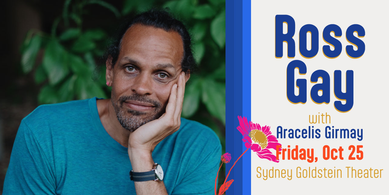 Ross Gay with Aracelis Girmay. Friday, Oct 25. Sydney Goldstein Theater.