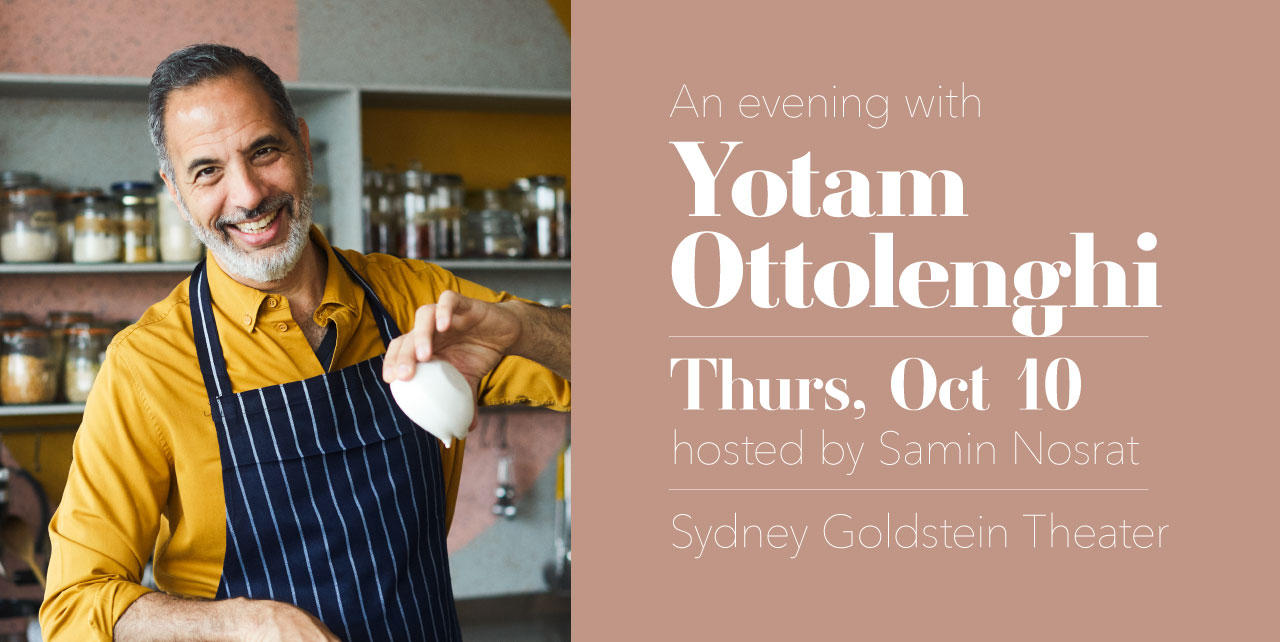 An evening with Yotam Ottolenghi. Thursday, October 10. Hosted by Samin Nosrat. Sydney Goldstein Theater.
