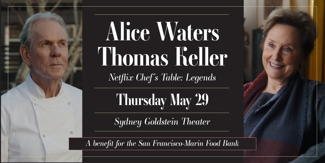 Alice Waters. Thomas Keller. Netflix Chef's Table: Legends. Thursday, May 29. Sydney Goldstein Theater. A benefit for the San Francisco-Marin Food Bank