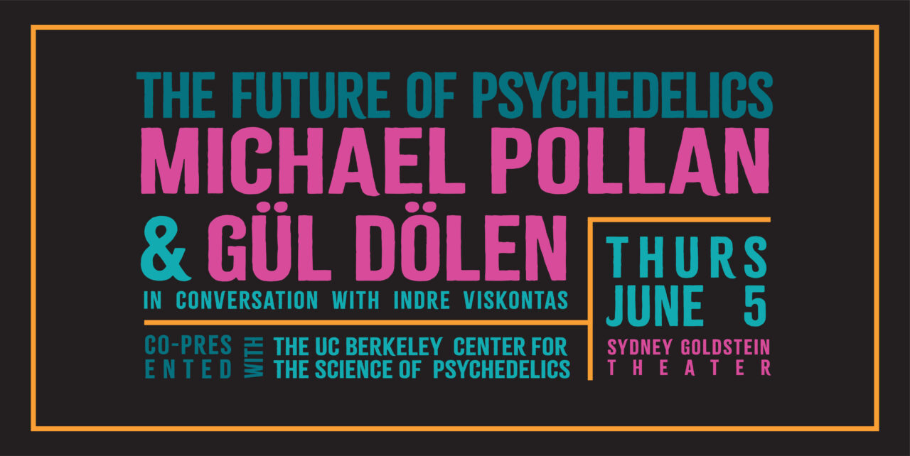The Future of Psychedelics. Michael Pollan & Gül Dölen in conversation with Indre Viskontas. Thursday, June 5. Sydney Goldstein Theater. Co-presented with the UC Berkeley Center of the Science of Psychedelics