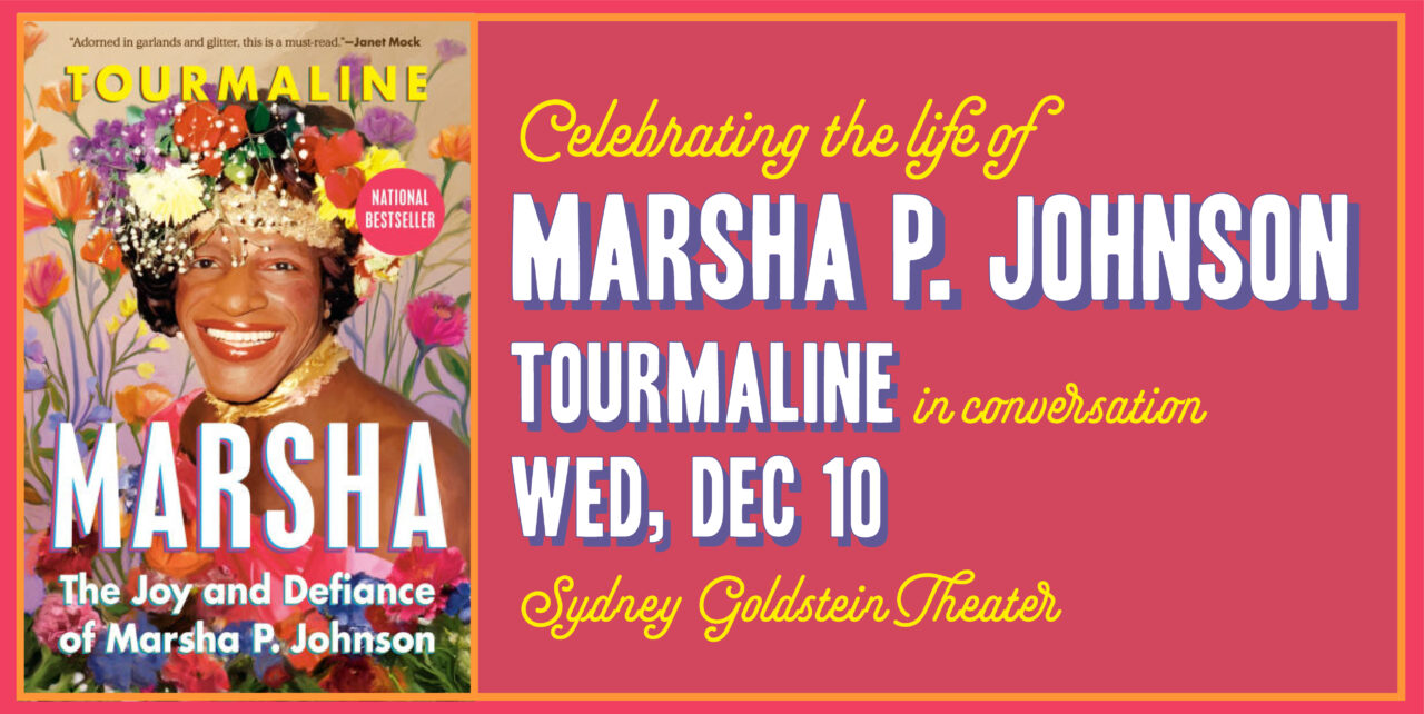 Celebrating the life of Marsha P. Johnson. Tourmaline in conversation. Wednesday, December 10. Sydney Goldstein Theater.