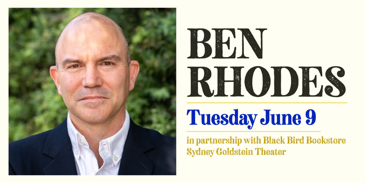 Ben Rhodes. Tuesday, June 9. In partnership with Black Bird Bookstore. Sydney Goldstein Theater.