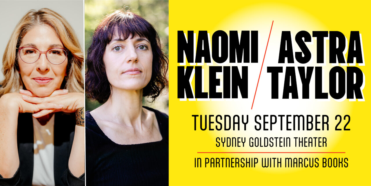 Naomi Klein & Astra Taylor. Tuesday, September 22. Sydney Goldstein Theater. In partnership with Marcus Books.
