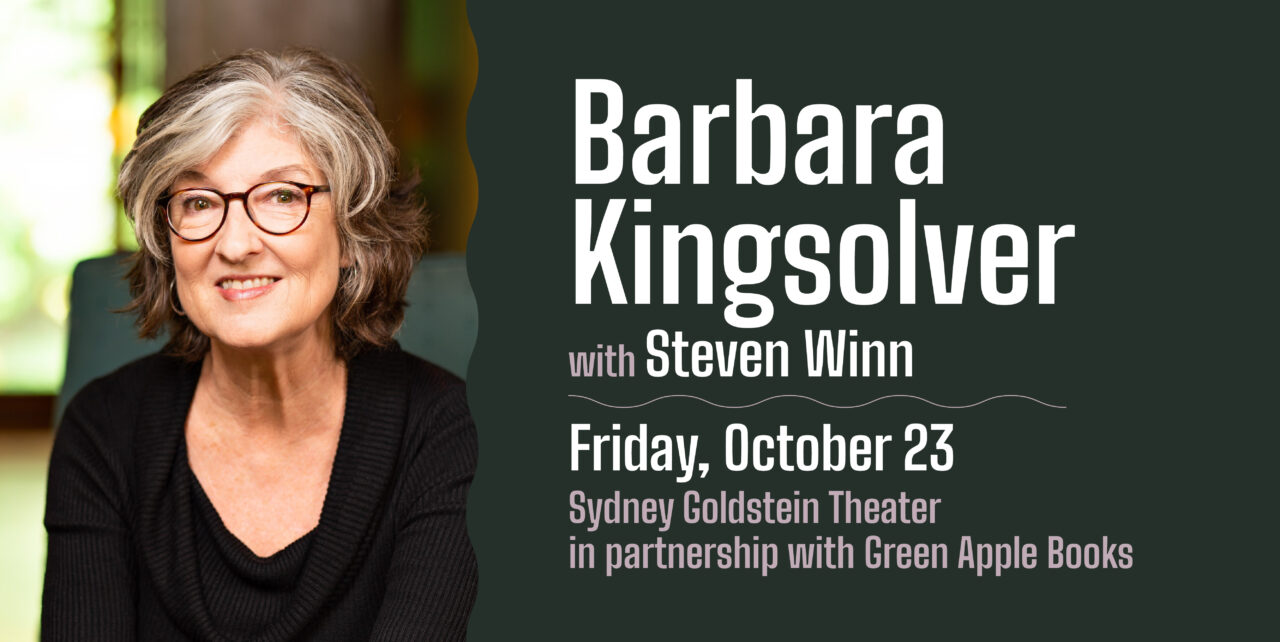 Barbara Kingsolver with Steven Winn. Friday, October 23. Sydney Goldstein Theater. In partnership with Green Apple Books.