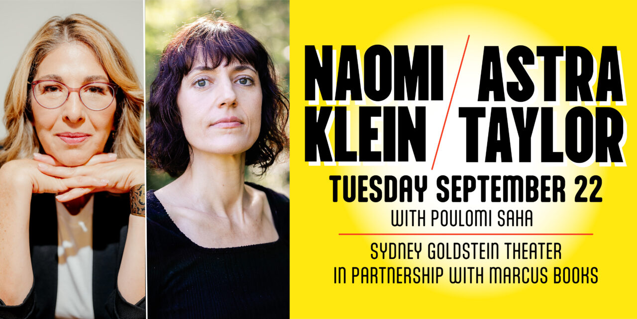 Naomi Klein & Astra Taylor. Tuesday, September 22. with poulomi Saha. Sydney Goldstein Theater. In partnership with Marcus Books.